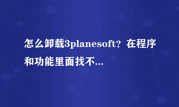怎么卸载3planesoft？在程序和功能里面找不到3Planesoft这个程序，可是我明明安装了的