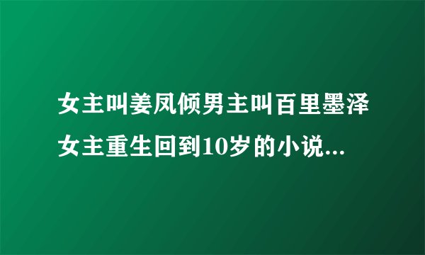 女主叫姜凤倾男主叫百里墨泽女主重生回到10岁的小说叫什么名字