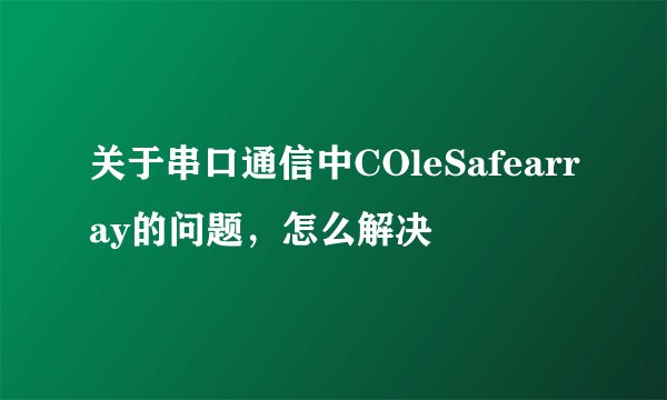 关于串口通信中COleSafearray的问题，怎么解决