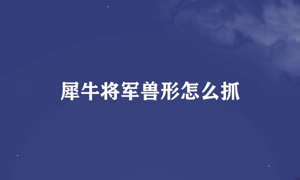 犀牛将军兽形怎么抓