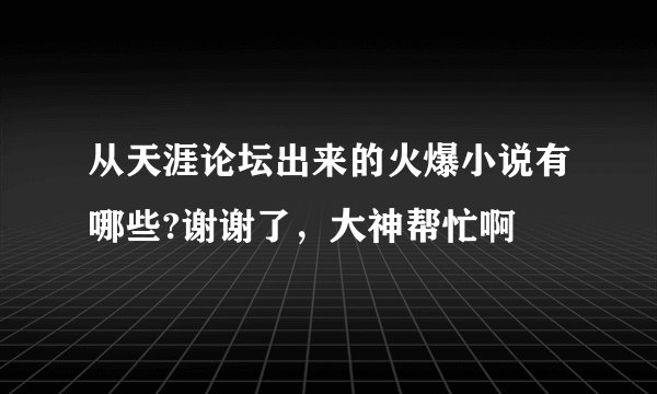从天涯论坛出来的火爆小说有哪些?谢谢了，大神帮忙啊