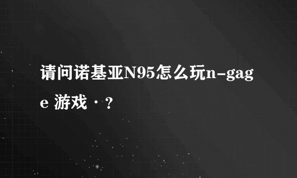 请问诺基亚N95怎么玩n-gage 游戏·？