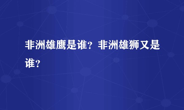非洲雄鹰是谁？非洲雄狮又是谁？