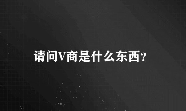 请问V商是什么东西？