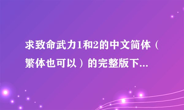 求致命武力1和2的中文简体（繁体也可以）的完整版下载地址！