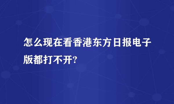 怎么现在看香港东方日报电子版都打不开?