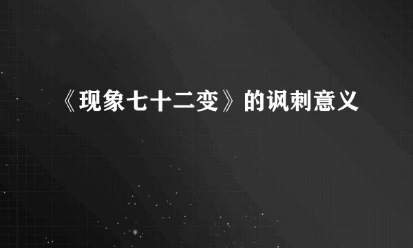 《现象七十二变》的讽刺意义