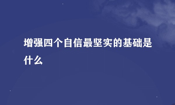 增强四个自信最坚实的基础是什么