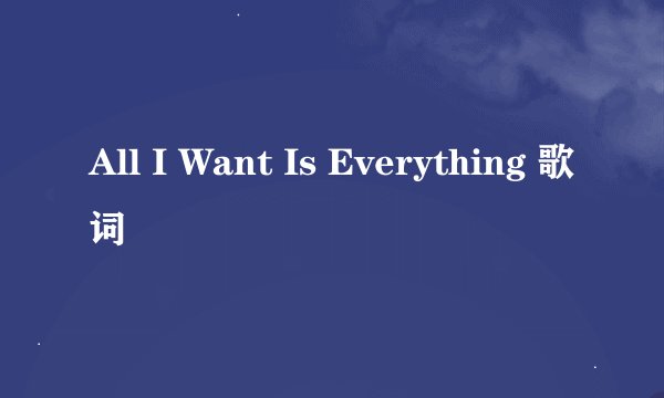 All I Want Is Everything 歌词