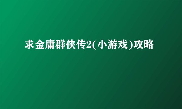 求金庸群侠传2(小游戏)攻略