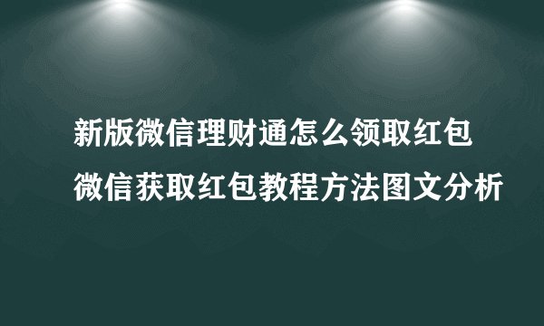 新版微信理财通怎么领取红包微信获取红包教程方法图文分析