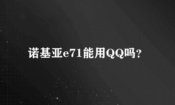 诺基亚e71能用QQ吗？
