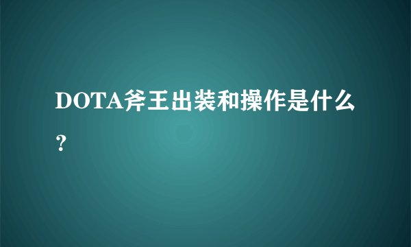 DOTA斧王出装和操作是什么？