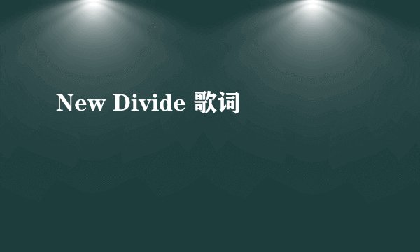 New Divide 歌词