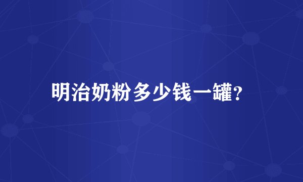 明治奶粉多少钱一罐？