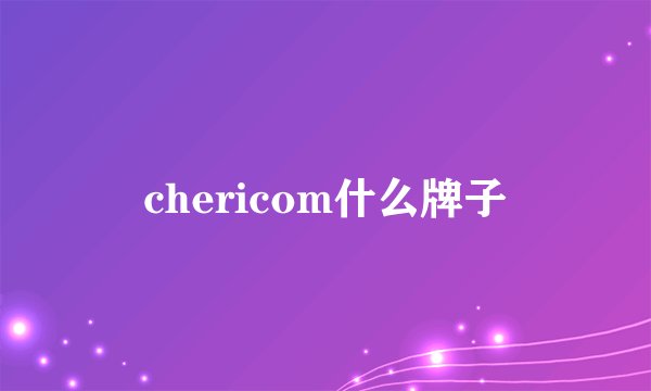 chericom什么牌子