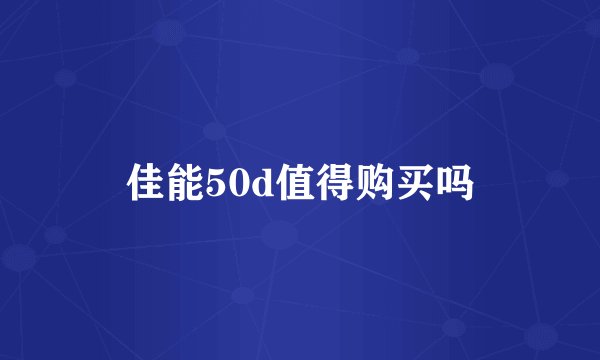 佳能50d值得购买吗