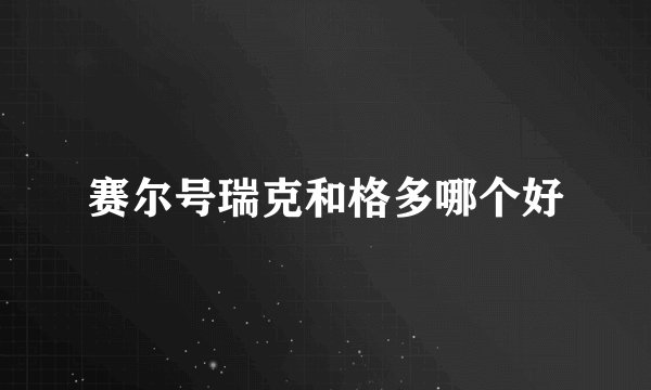 赛尔号瑞克和格多哪个好