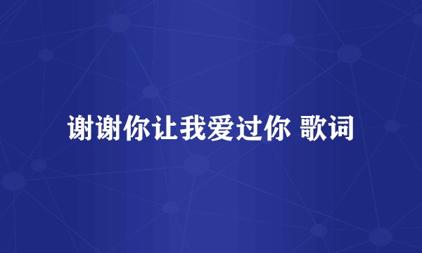 谢谢你让我爱过你 歌词
