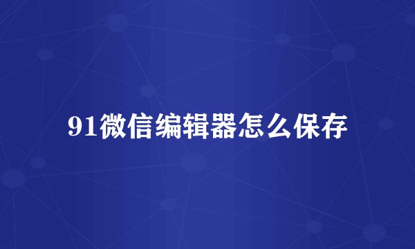 91微信编辑器怎么保存