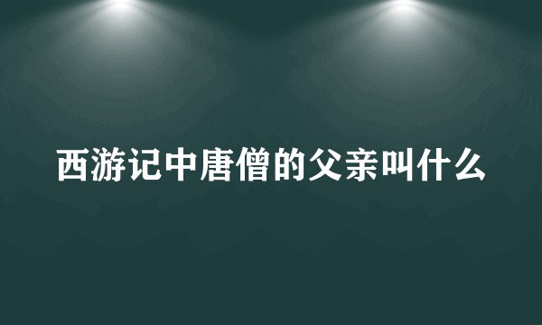西游记中唐僧的父亲叫什么