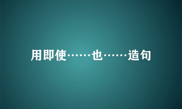 用即使……也……造句