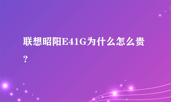 联想昭阳E41G为什么怎么贵？