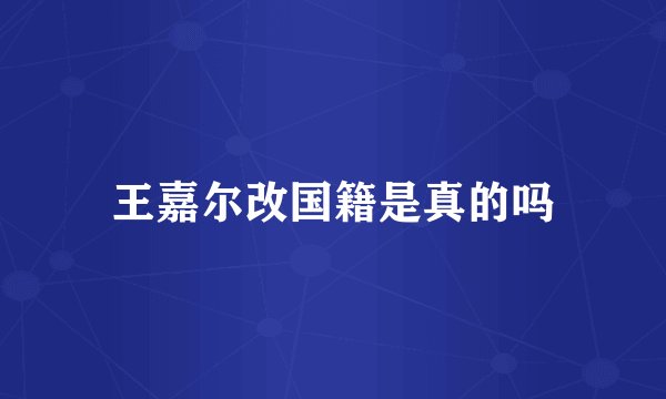 王嘉尔改国籍是真的吗
