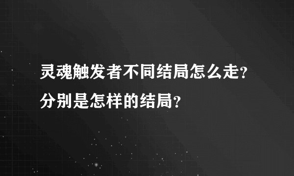 灵魂触发者不同结局怎么走？分别是怎样的结局？
