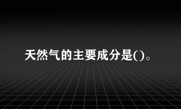 天然气的主要成分是()。