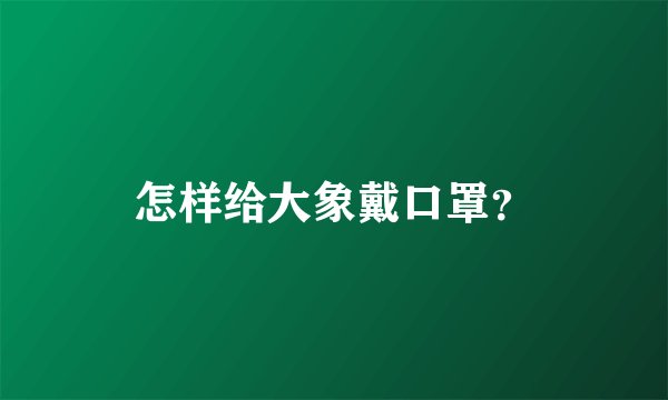 怎样给大象戴口罩？