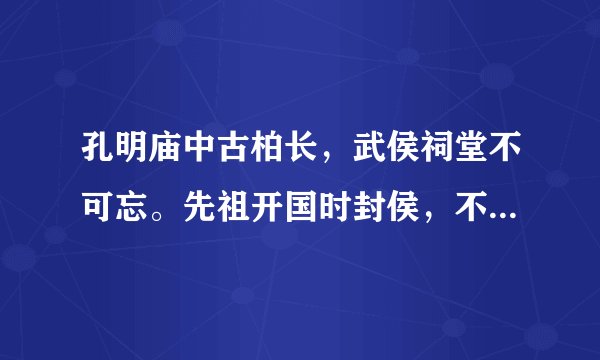 孔明庙中古柏长，武侯祠堂不可忘。先祖开国时封侯，不枉主扑情一场。