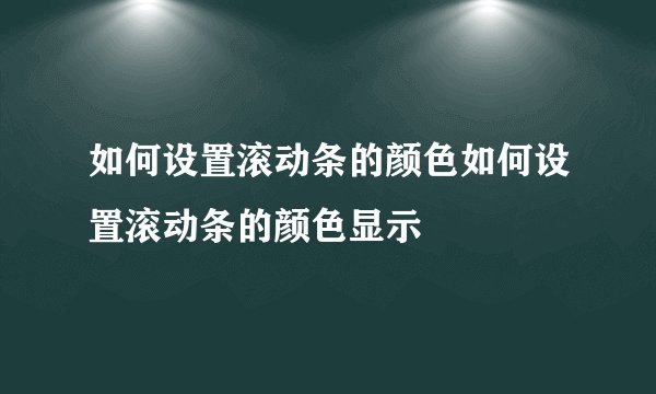如何设置滚动条的颜色如何设置滚动条的颜色显示
