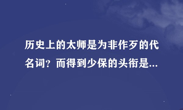 历史上的太师是为非作歹的代名词？而得到少保的头衔是不是不吉利？