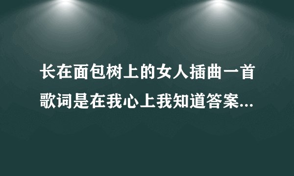 长在面包树上的女人插曲一首歌词是在我心上我知道答案永恒的包覆是什么歌