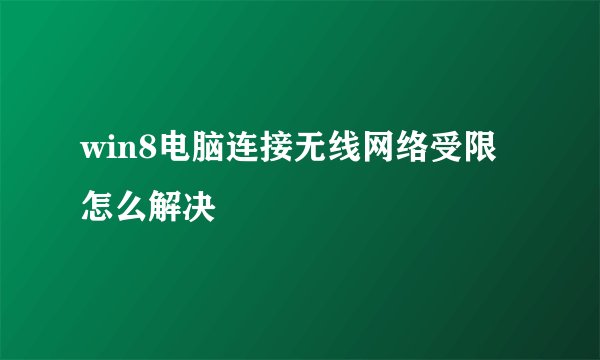 win8电脑连接无线网络受限怎么解决