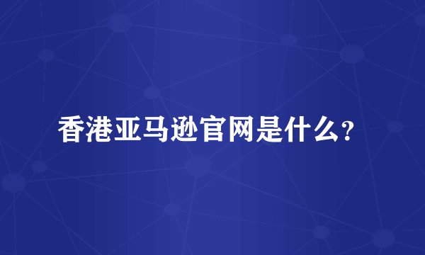 香港亚马逊官网是什么？