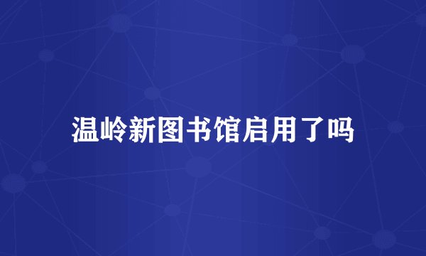 温岭新图书馆启用了吗