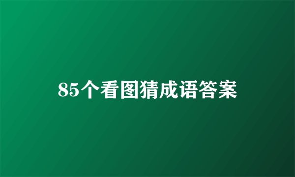 85个看图猜成语答案