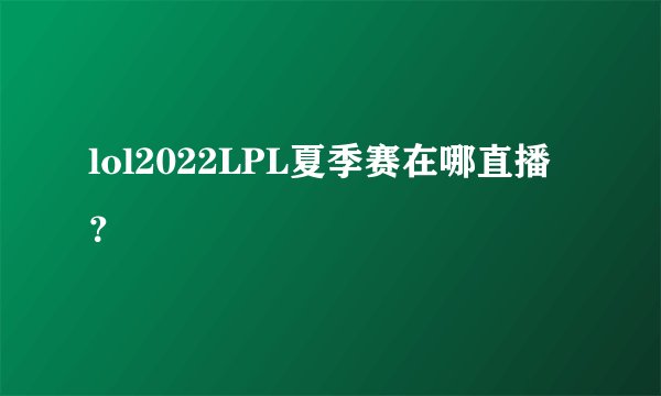 lol2022LPL夏季赛在哪直播？