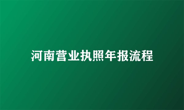 河南营业执照年报流程