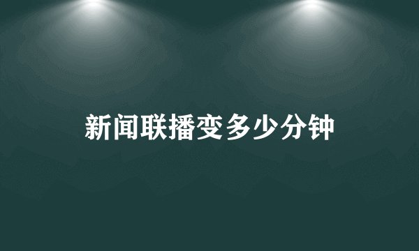 新闻联播变多少分钟