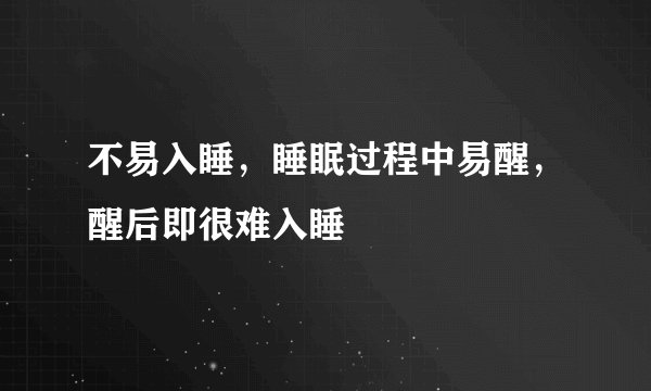 不易入睡，睡眠过程中易醒，醒后即很难入睡