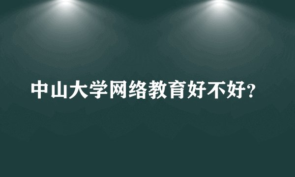 中山大学网络教育好不好？
