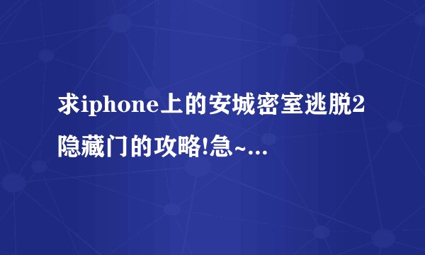 求iphone上的安城密室逃脱2隐藏门的攻略!急~~~……
