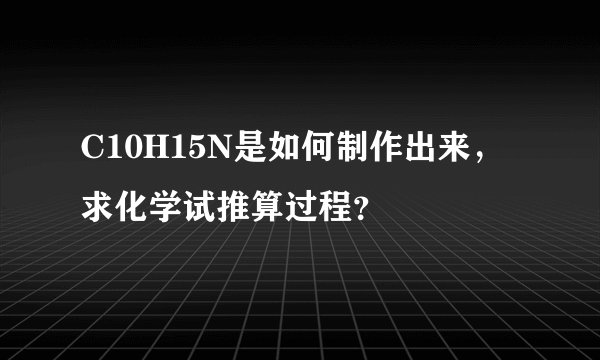 C10H15N是如何制作出来，求化学试推算过程？