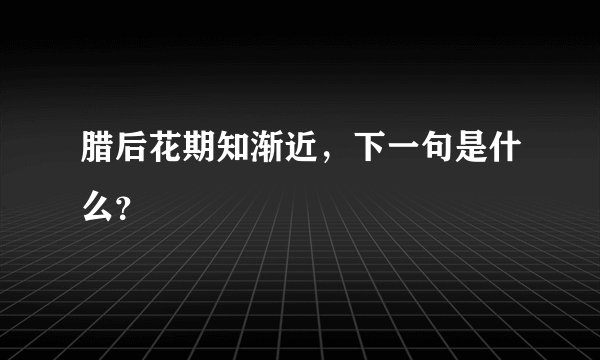 腊后花期知渐近，下一句是什么？