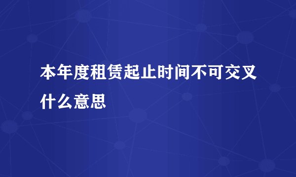 本年度租赁起止时间不可交叉什么意思