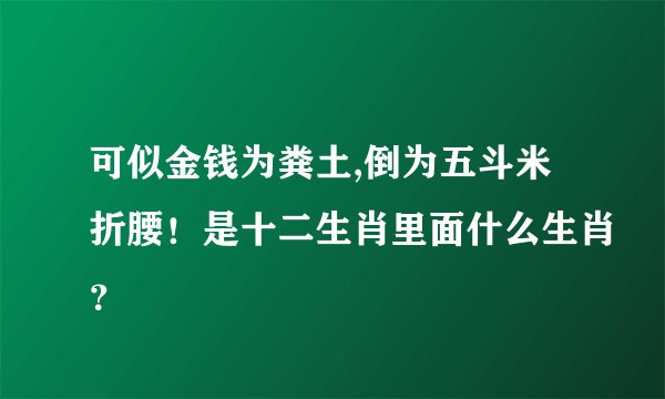 可似金钱为粪土,倒为五斗米折腰！是十二生肖里面什么生肖？