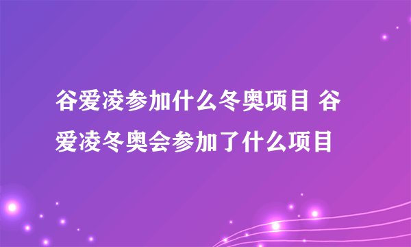 谷爱凌参加什么冬奥项目 谷爱凌冬奥会参加了什么项目